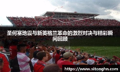 圣何塞地震与新英格兰革命的激烈对决与精彩瞬间回顾