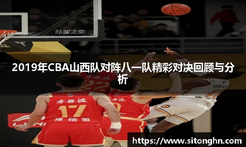 2019年CBA山西队对阵八一队精彩对决回顾与分析